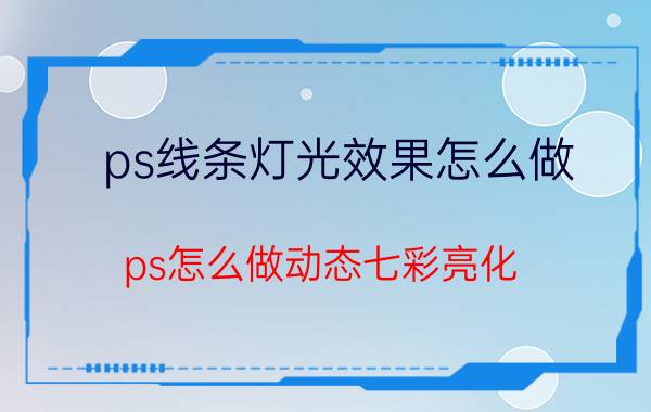 ps线条灯光效果怎么做 ps怎么做动态七彩亮化？